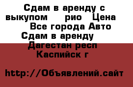 Сдам в аренду с выкупом kia рио › Цена ­ 900 - Все города Авто » Сдам в аренду   . Дагестан респ.,Каспийск г.